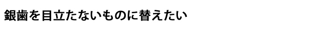 銀歯を目立たないものに替えたい