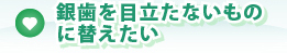 銀歯を目立たないものに替えたい