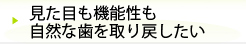 見た目も機能性も自然な歯を取り戻したい