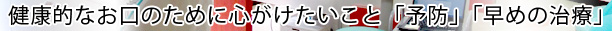 健康的なお口のために心がけたいこと「予防」「早めの治療」